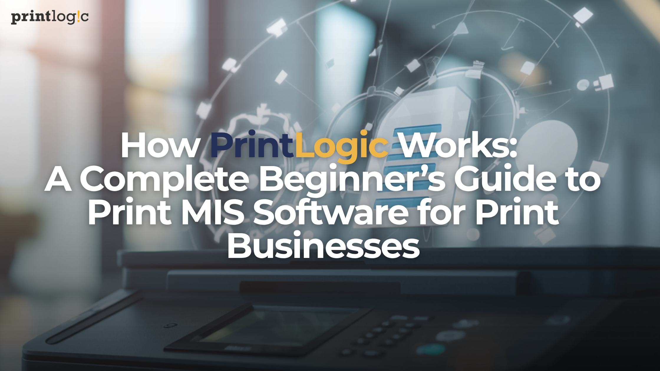 How PrintLogic Works: A Complete Beginner's Guide to Print MIS Software for Print Businesses